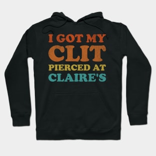 I Got My Cl*t Pierced At Claire's Funny Offensive Hoodie